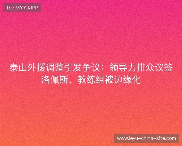 泰山外援调整引发争议：领导力排众议签洛佩斯，教练组被边缘化